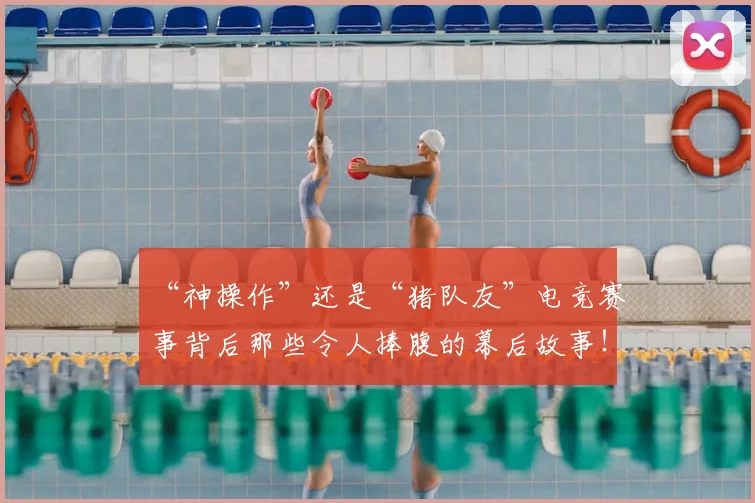 “神操作”还是“猪队友”电竞赛事背后那些令人捧腹的幕后故事!
