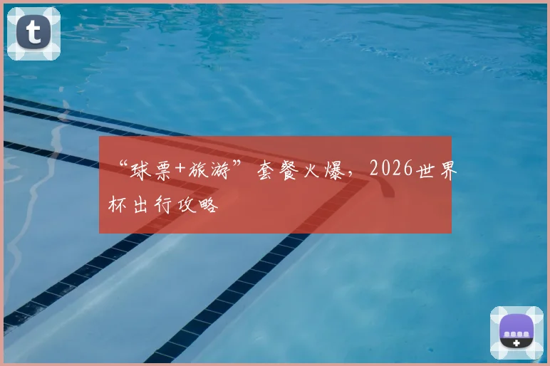 “球票+旅游”套餐火爆,2026世界杯出行攻略